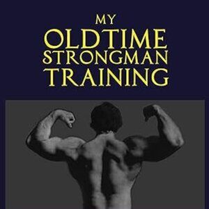 My Oldtime Strongman Training: How to Build Old School Strength and Muscle